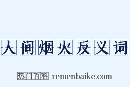人间烟火反义词是什么意思的图片